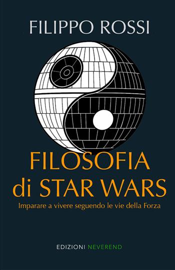 Filosofia di Star Wars. Imparare a vivere seguendo le vie della forza. Nuova ediz. - Filippo Rossi - Libro Edizioni Neverend 2025 | Libraccio.it