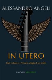 In Utero. Kurt Cobain e i Nirvana, elegia di un addio