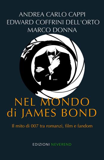 Nel mondo di James Bond. Il mito di 007 tra romanzi, film e fandom - Andrea Carlo Cappi, Edward Coffrini Dell'Orto, Marco Donna - Libro Edizioni Neverend 2026 | Libraccio.it