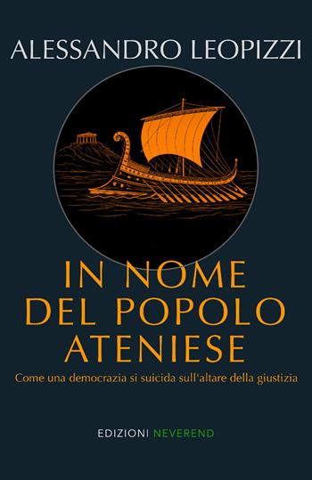 In nome del popolo ateniese. Come una democrazia si suicida sull'altare della giustizia - Alessandro Leopizzi - Libro Edizioni Neverend 2026 | Libraccio.it