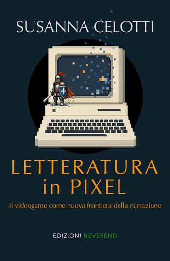 Letteratura in pixel. Il videogame come nuova frontiera della narrazione - Susanna Celotti - Libro Edizioni Neverend 2026 | Libraccio.it
