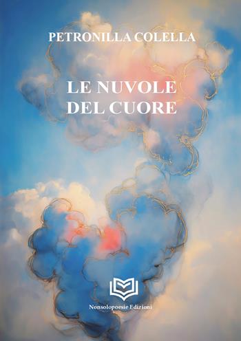 Le nuvole del cuore - Petronilla Colella - Libro Nonsolopoesie Edizioni 2025, Alceo | Libraccio.it