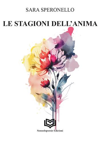 le Stagioni dell'anima - Sara Speronello - Libro Nonsolopoesie Edizioni 2026, Alceo | Libraccio.it