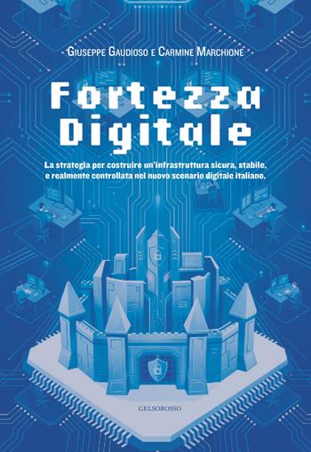 Fortezza digitale. La strategia per costruire un'infrastruttura sicura, stabile, e realmente controllata nel nuovo scenario digitale italiano - Giuseppe Gaudioso, Carmine Marchione - Libro Gelsorosso 2026 | Libraccio.it