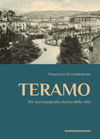 Teramo. Per una topografia storica della città - Francesco Di Giuliantonio - Libro Ricerche&Redazioni 2026 | Libraccio.it