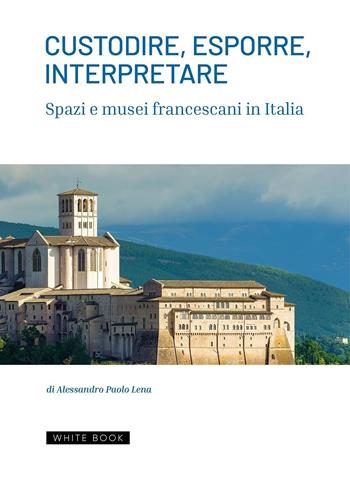 Custodire, esporre, interpretare spazi e musei francescani in Italia - Alessandro Paolo Lena - Libro White Book 2026, Collection | Libraccio.it