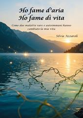 Ho fame d'aria. Ho fame di vita. Come due malattie rare e autoimmuni hanno cambiato la mia vita