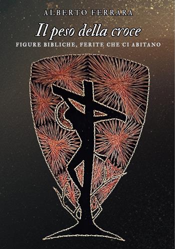 Il peso della croce. Figure bibliche, ferite che ci abitano - Alberto Ferrara - Libro Edizioni &100 2026 | Libraccio.it