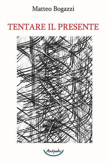 Tentare il presente - Matteo Bogazzi - Libro Antipodes 2025 | Libraccio.it