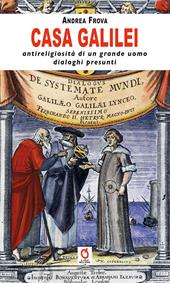 Casa Galilei. Antireligiosità di un grande uomo. Dialoghi presunti
