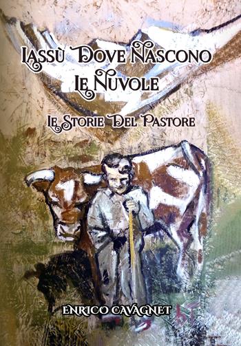 Lassù dove nascono le nuvole - Enrico Cavagnet - Libro La Forgia Press 2025, Le storie del pastore | Libraccio.it