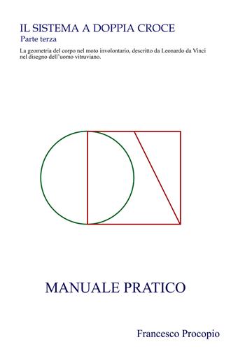 Il Sistema a doppia croce. La geometria del corpo nel moto involontario, descritto da Leonardo da Vinci nel disegno dell’uomo vitruviano. Manuale pratico - Francesco Procopio - Libro La Forgia Press 2026 | Libraccio.it