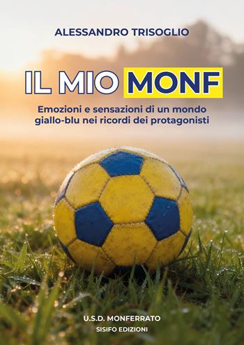 Il mio Monf. Emozioni e sensazioni di un mondo giallo-blu nei ricordi dei protagonisti - Alessandro Trisoglio - Libro Sisifo Edizioni 2025 | Libraccio.it