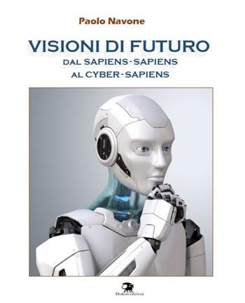 Visioni di futuro. Dal Sapiens-Sapiens al Cyber-Sapiens - Paolo Navone - Libro Drakon Edizioni 2026 | Libraccio.it