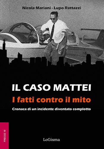 Il caso Mattei. I fatti contro il mito. Cronaca di un incidente diventato complotto - Nicola Mariani, Lupo Rattazzi - Libro LoGisma Editore 2026, Frecce | Libraccio.it