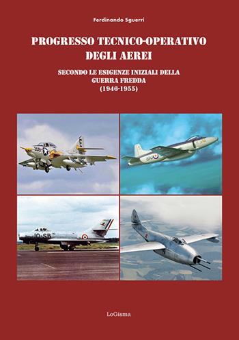 Progresso tecnico-operativo degli aerei secondo le esigenze iniziali della Guerra fredda (1946-1955) - Ferdinando Sguerri - Libro LoGisma Editore 2026 | Libraccio.it