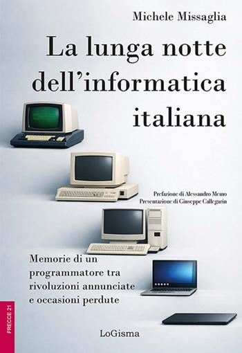 La lunga notte dell'informatica italiana. Memorie di un programmatore fra rivoluzioni annunciate e occasioni perdute. Ediz. illustrata - Michele Missaglia - Libro LoGisma Editore 2026, Frecce | Libraccio.it