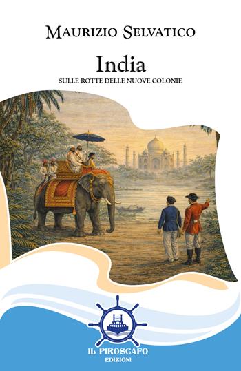 India. Sulle rotte delle nuove colonie - Maurizio Selvatico - Libro Il Piroscafo Edizioni 2026, Le vele | Libraccio.it