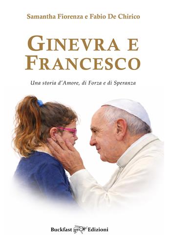Ginevra e Francesco. Una storia d'amore, di forza e di speranza. Ediz. integrale - Fabio De Chirico, Samantha Fiorenza - Libro Buckfast Edizioni 2026 | Libraccio.it