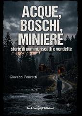 Acque, boschi, miniere. Storie di uomini, riscatti e vendette