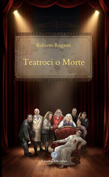 Teatroci o morte - Roberto Roganti - Libro Balzano Editore - Librerie Il giardino della cultura 2025 | Libraccio.it