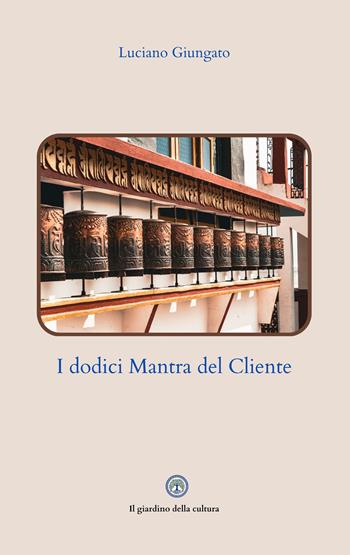 I dodici mantra del cliente. L'arte di comunicare con i clienti senza subirli - Luciano Giungato - Libro Balzano Editore - Librerie Il giardino della cultura 2026 | Libraccio.it