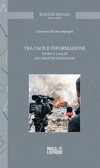 Tra caos e informazione. Teoria e analisi del disaster journalism - Giacomo Buoncompagni - Libro Paolo Loffredo 2026, Scienze sociali. Nuova serie | Libraccio.it