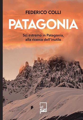 Patagonia. Sci estremo in Patagonia, alla ricerca dell'inutile - Federico Colli - Libro DFG Lab 2026, Ad maiora semper! | Libraccio.it