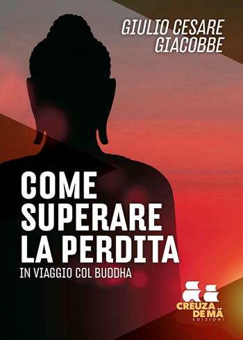 Come superare la perdita. In viaggio col Buddha - Giulio Cesare Giacobbe - Libro Crêuza de mä Edizioni 2026, Ostinati e contrari | Libraccio.it