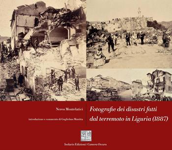 Fotografie dei disastri fatti dal terremoto in Liguria (1887). Ediz. critica - Nereo Montelatici - Libro Isolario Edizioni 2025, Camera oscura | Libraccio.it