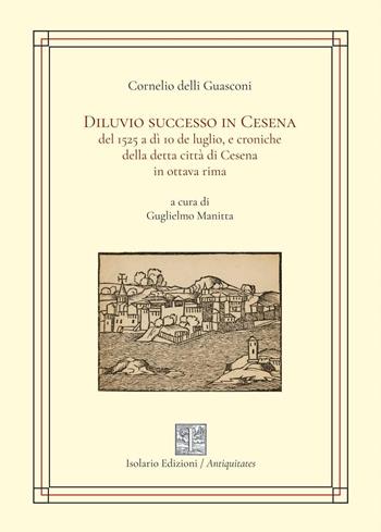 Diluvio successo in Cesena del 1525 a dì 10 de luglio, e croniche della detta città di Cesena in ottava rima - Cornelio delli Guasconi - Libro Isolario Edizioni 2025, Antiquitates | Libraccio.it