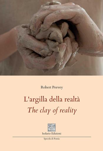 L'argilla della realtà-The clay of reality. Ediz. bilingue - Robert Peevey - Libro Isolario Edizioni 2025, Specola di poesia | Libraccio.it