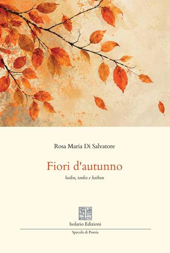 Fiori d'autunno. Haiku, tanka e haibun - Rosa Maria Di Salvatore - Libro Isolario Edizioni 2026, Specola di poesia | Libraccio.it