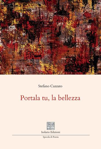 Portala tu, la bellezza - Stefano Cazzato - Libro Isolario Edizioni 2026, Specola di poesia | Libraccio.it