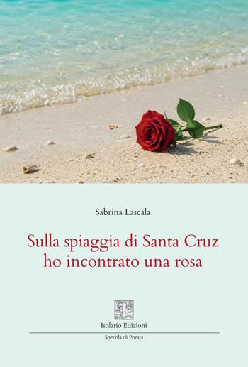 Sulla spiaggia di Santa Cruz ho incontrato una rosa - Sabrina Lascala - Libro Isolario Edizioni 2026, Specola di poesia | Libraccio.it