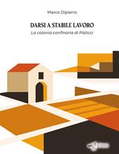 Darsi a stabile lavoro. La colonia confinaria di Pisticci