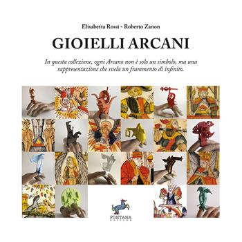 Gioielli Arcani. In questa collezione, ogni Arcano non è solo un simbolo, ma una rappresentazione che svela un frammento di infinito - Elisabetta Rossi, Roberto Zanon - Libro Fontana Editore 2025 | Libraccio.it