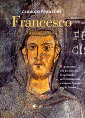 Francesco. Il «peccatore» che ha riacceso la spiritualità nel Cristianesimo e cantato l'amore per la Natura