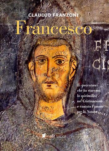 Francesco. Il «peccatore» che ha riacceso la spiritualità nel Cristianesimo e cantato l'amore per la Natura - Claudio Franzoni - Libro in.edit edizioni 2026 | Libraccio.it