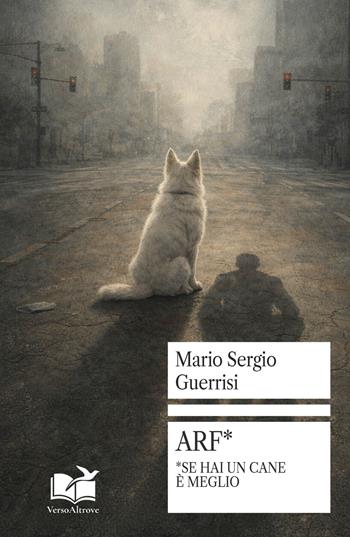 Arf*. *Se hai un cane è meglio - Mario Sergio Guerrisi - Libro VersoAltrove 2026, OltreLinea | Libraccio.it