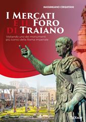 I mercati e il Foro di Traiano. Visitando uno dei monumenti più iconici della Roma Imperiale