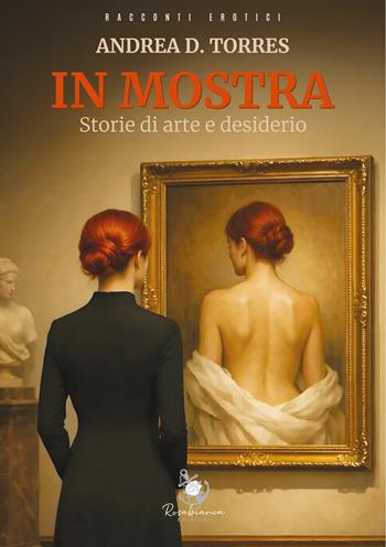 In mostra. Storie di arte e desiderio - Andrea D. Torres - Libro Rosabianca Edizioni 2026 | Libraccio.it