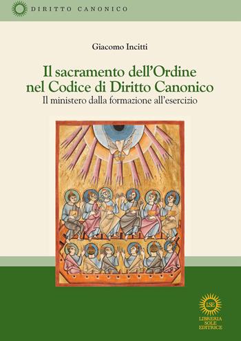 Il sacramento dell'Ordine nel Codice di Diritto Canonico. Il ministero dalla formazione all'esercizio. Nuova ediz. - Giacomo Incitti - Libro Libreria Sole Editrice 2026 | Libraccio.it