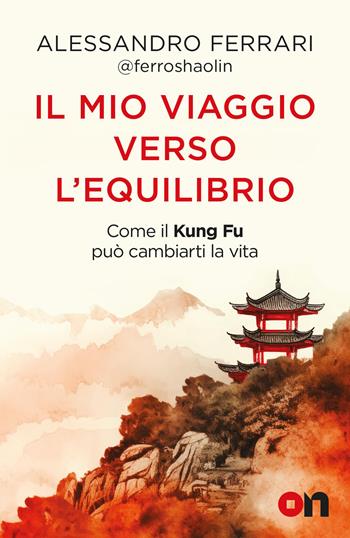 Il mio viaggio verso l'equilibrio. Come il Kung Fu può cambiarti la vita - Alessandro Ferrari - Libro ON 2026 | Libraccio.it