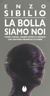 La bolla siamo noi. Come i social hanno diviso il mondo che avevano promesso di unire