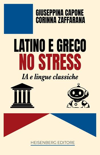 Latino e greco no stress. IA e lingue classiche - Giuseppina Capone, Corinna Zaffarana - Libro Heisenberg Editore 2026 | Libraccio.it