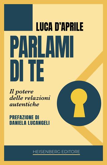 Parlami di te. Il potere delle relazioni autentiche - Luca D'Aprile - Libro Heisenberg Editore 2026 | Libraccio.it