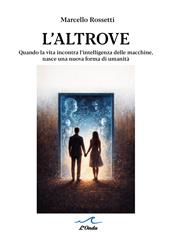 L'altrove. Quando la vita incontra l’intelligenza delle macchine, nasce una nuova forma di umanità