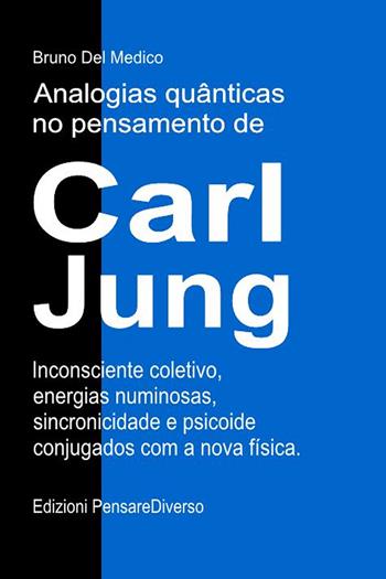 Analogias quânticas no pensamento de Carl Jung. Inconsciente coletivo, energias numinosas, sincronicidade e psicoide conjugados com a nova física - Bruno Del Medico - Libro PensareDiverso 2026 | Libraccio.it