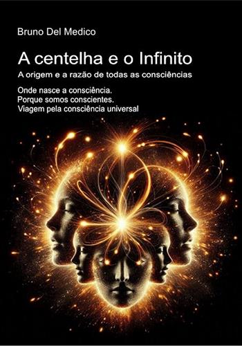A centelha e o Infinito. A origem e a razão de todas as consciências. Onde nasce a consciência. Porque somos conscientes. Viagem pela consciência universal - Bruno Del Medico - Libro PensareDiverso 2026 | Libraccio.it